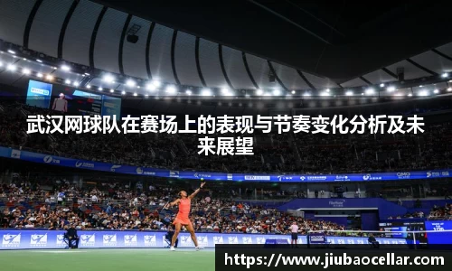 武汉网球队在赛场上的表现与节奏变化分析及未来展望
