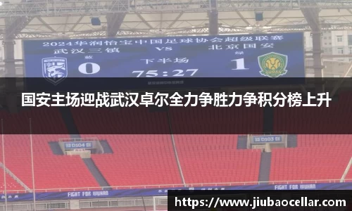 国安主场迎战武汉卓尔全力争胜力争积分榜上升