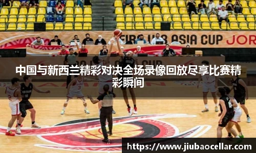 中国与新西兰精彩对决全场录像回放尽享比赛精彩瞬间