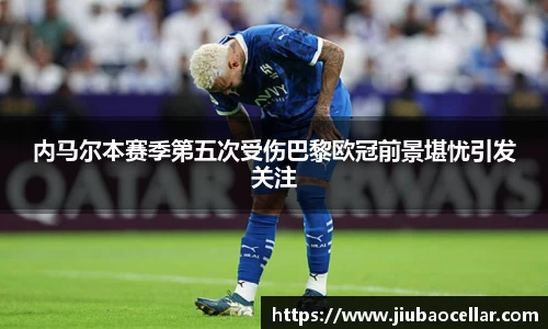 内马尔本赛季第五次受伤巴黎欧冠前景堪忧引发关注