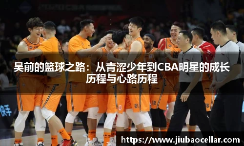 吴前的篮球之路：从青涩少年到CBA明星的成长历程与心路历程